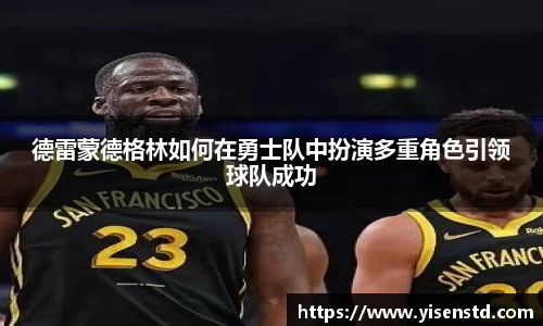 德雷蒙德格林如何在勇士队中扮演多重角色引领球队成功