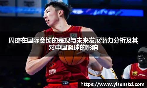 周琦在国际赛场的表现与未来发展潜力分析及其对中国篮球的影响