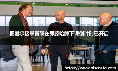 图赫尔接掌曼联在即滕哈赫下课倒计时已开启