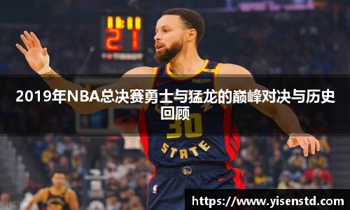 2019年NBA总决赛勇士与猛龙的巅峰对决与历史回顾