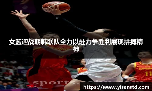女篮迎战朝韩联队全力以赴力争胜利展现拼搏精神